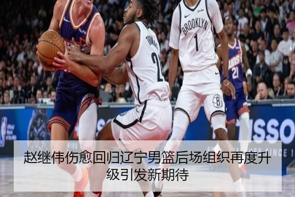 赵继伟伤愈回归辽宁男篮后场组织再度升级引发新期待